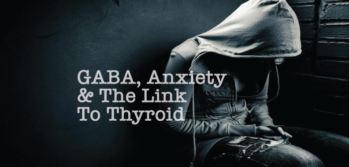 Anxiety-Thyroid-Health-And-The-GABA-Neurotransmitter