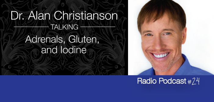 Ep. 24 Dr.-Alan-Christianson-On-The-Adrenals-Gluten-And Iodine