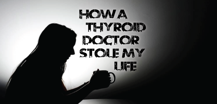 How-An-Incompetent-Thyroid-Doctor-Stole-My-Life-From-Me